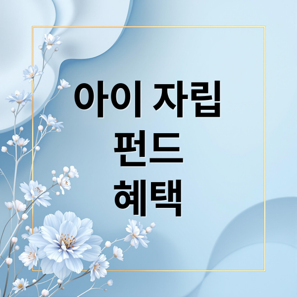 아이 자립
펀드
혜택 (우리아이 자립펀드 신청 절차)