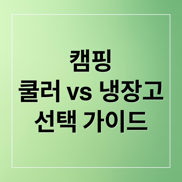 캠핑
쿨러 vs 냉장고
선택 가이드 (캠핑용 쿨러 & 냉장고 비교)