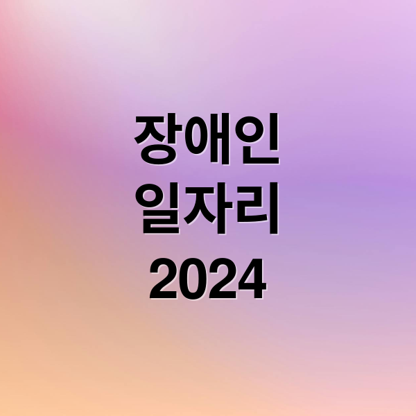 장애인
일자리
2024 (장애인 고용 일자리 사업)