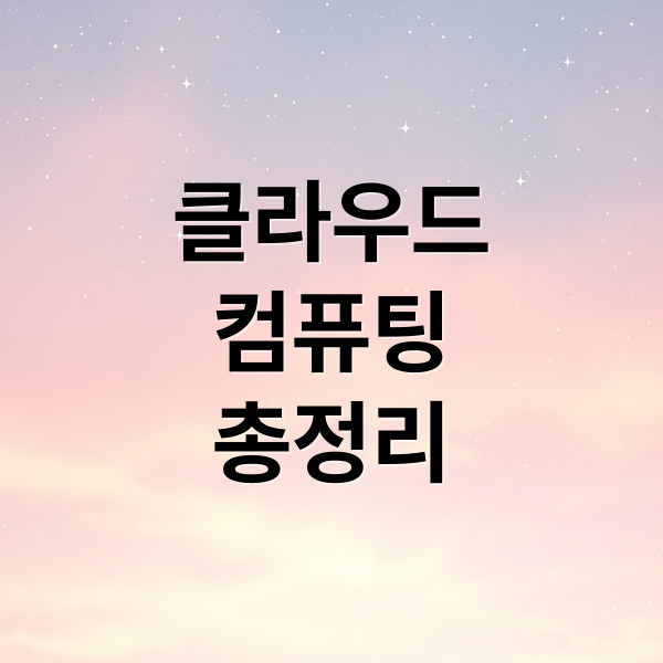 클라우드
컴퓨팅
총정리 (클라우드 컴퓨팅 개념)