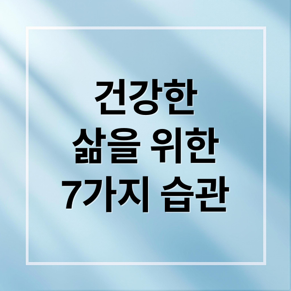 건강한
삶을 위한
7가지 습관 (면역력 높이는 생활 습관 6가지)