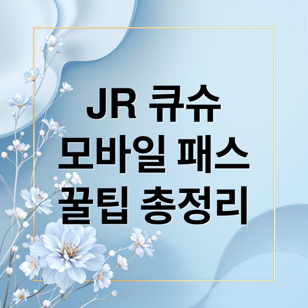 JR 큐슈
모바일 패스
꿀팁 총정리 (JR 큐슈 모바일 패스)