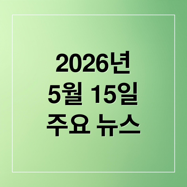 2026년
5월 15일
주요 뉴스 (2026년 5월 15일 오늘의 주요 뉴스)