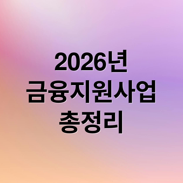 2026년
금융지원사업
총정리 (금융지원)