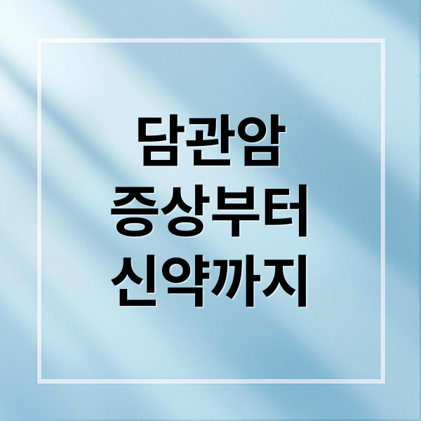 담관암
증상부터
신약까지 (담관암)
