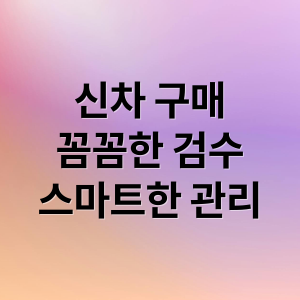 신차 구매
꼼꼼한 검수
스마트한 관리 (자동차 신차)