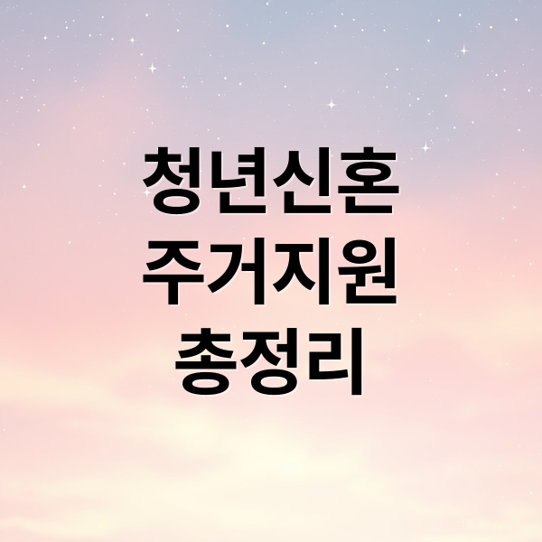 청년신혼
주거지원
총정리 (026년 청년·신혼부부 주거지원 정책 총정리)