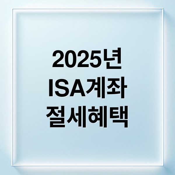 2025년
ISA계좌
절세혜택 (ISA 계좌 개설 비교)