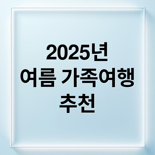 2025년
여름 가족여행
추천 (2025 여름 체험형 휴가 여행지)