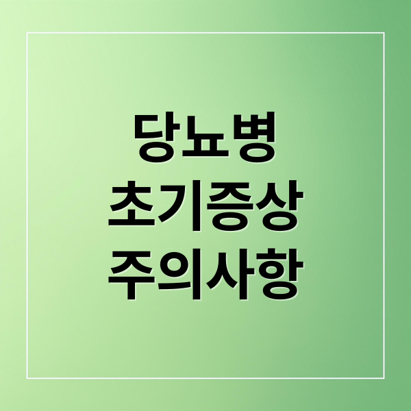 당뇨병
초기증상
주의사항 (당뇨병 초기증상)