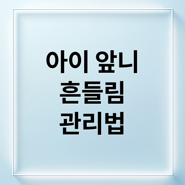 아이 앞니
흔들림
관리법 (앞이빨 흔들림)