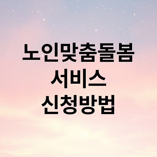 노인맞춤돌봄
서비스
신청방법 (노인맞춤돌봄서비스 후기)
