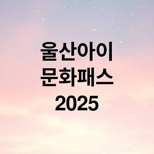 울산아이
문화패스
2025 (2025 울산아이문화패스 신청방법과 사용처 총정리)