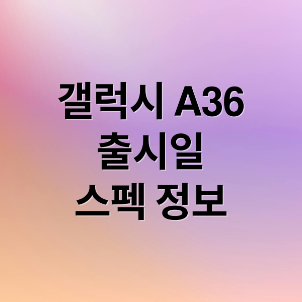 갤럭시 A36
출시일
스펙 정보 (갤럭시 A36 스펙 가격)