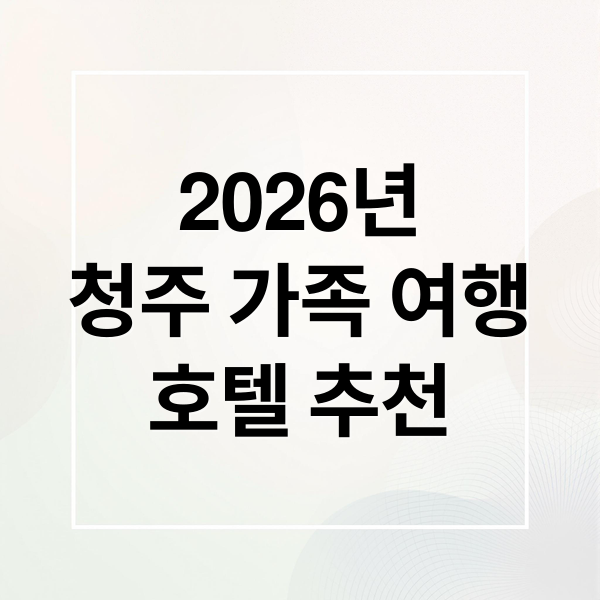 2026년
청주 가족 여행
호텔 추천 (청주 호텔 추천 2026년 가족여행 BEST 5)