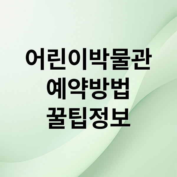 어린이박물관
예약방법
꿀팁정보 (용산 국립중앙박물관 어린이 관람)