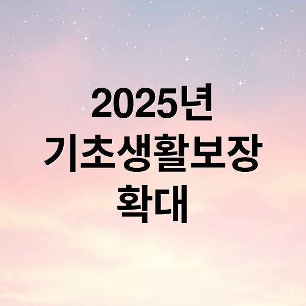 2025년
기초생활보장
확대 (국민기초생활보장 제도)