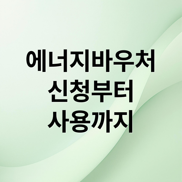 에너지바우처
신청부터
사용까지 (에너지바우처 신청 조건 쉽게 이해하는 가이드)