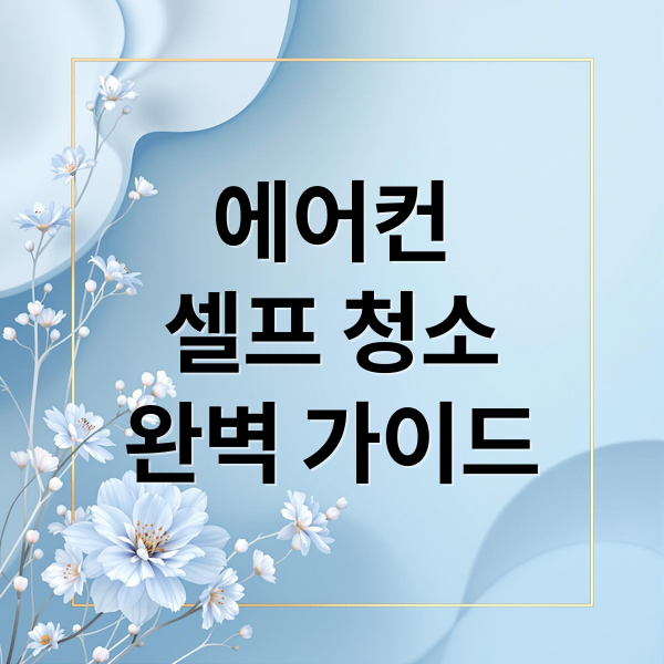 에어컨
셀프 청소
완벽 가이드 (에어컨 세척 청소 팁 노하우)