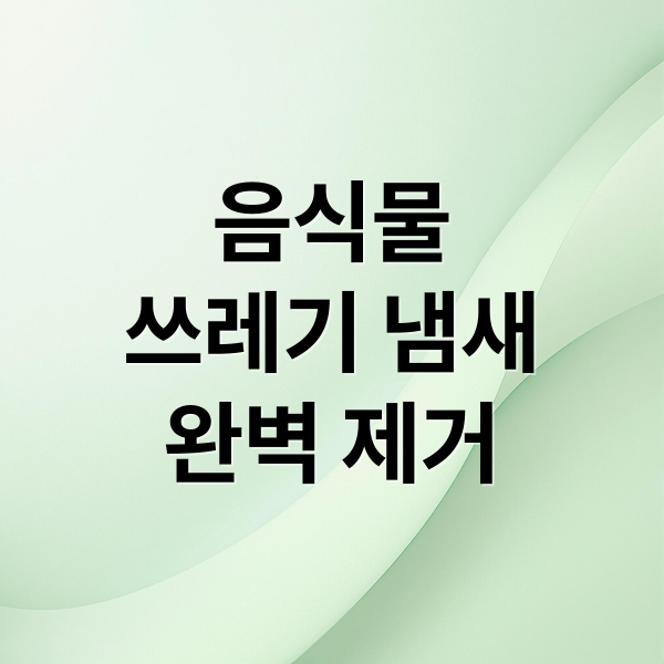 음식물
쓰레기 냄새
완벽 제거 (음식물 쓰레기 냄새 제거)