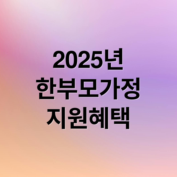 2025년
한부모가정
지원혜택 (한부모가정 지원)