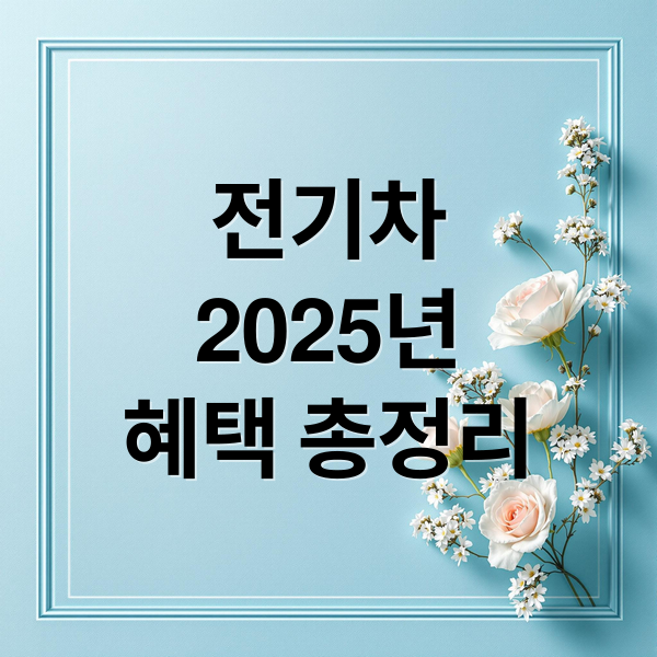 전기차
2025년
혜택 총정리 (전기차 보조금 및 세금 혜택)