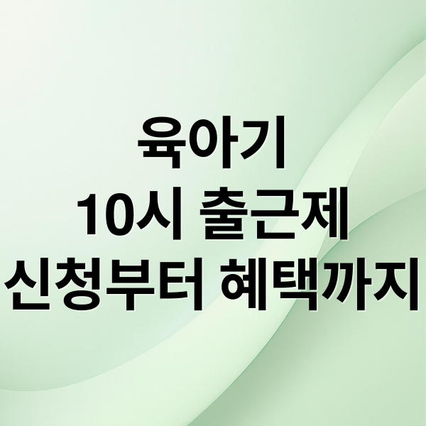 육아기
10시 출근제
신청부터 혜택까지 (육아기 10시출근제 신청방법)