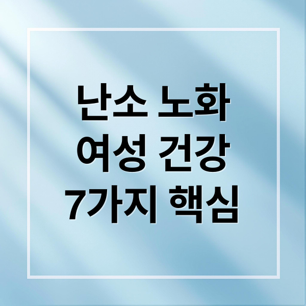난소 노화
여성 건강
7가지 핵심 (난소 건강 항노화 관리법)