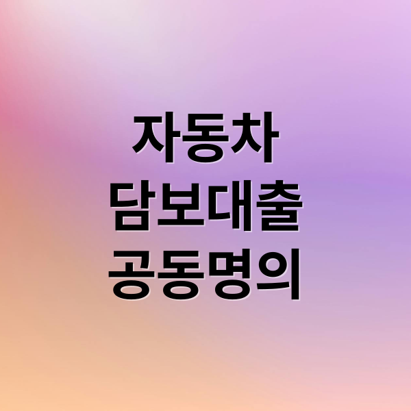 자동차
담보대출
공동명의 (자동차 담보대출 공동명의)