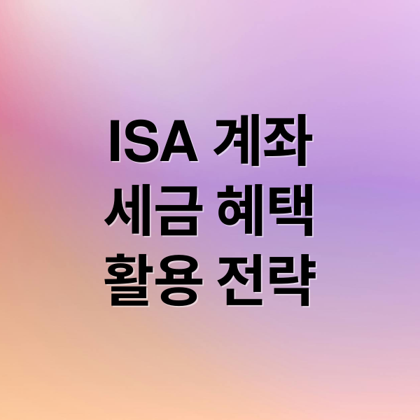 ISA 계좌
세금 혜택
활용 전략 (ISA 계좌 비과세 활용법)