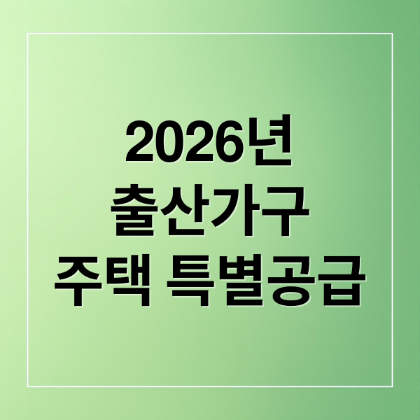 2026년
출산가구
주택 특별공급 (아이 낳으면 내 집 마련 유리? 2026 주택특공 변화)