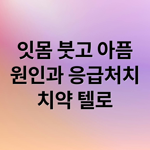 잇몸 붓고 아픔
원인과 응급처치
치약 텔로 (잇몸이 붓고 아플때)