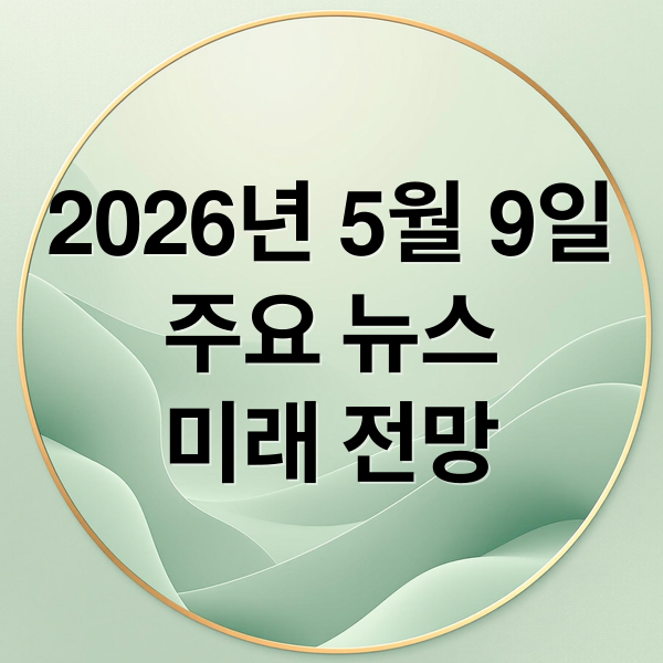 2026년 5월 9일
주요 뉴스
미래 전망 (2026년 5월 9일 오늘의 주요 뉴스)