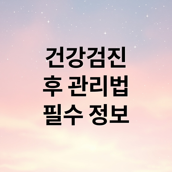건강검진
후 관리법
필수 정보 (건강 검진 후 주의사항)