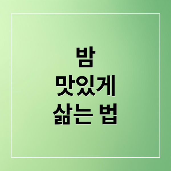 밤
맛있게
삶는 법 (밤 삶는법)