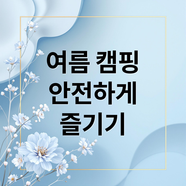 여름 캠핑
안전하게
즐기기 (여름캠핑 위험성, 주의사항)