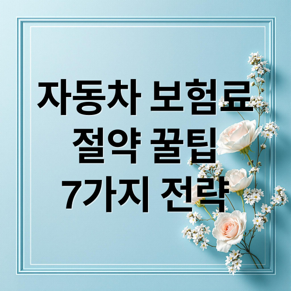 자동차 보험료
절약 꿀팁
7가지 전략 (자동차 보험료 반값 만들기! 실전 절약 꿀팁 7가지 공개)