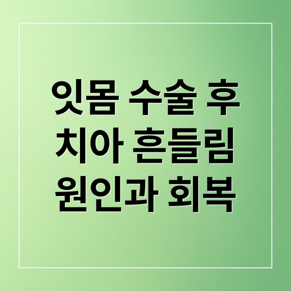 잇몸 수술 후
치아 흔들림
원인과 회복 (잇몸수술 후 치아 흔들)