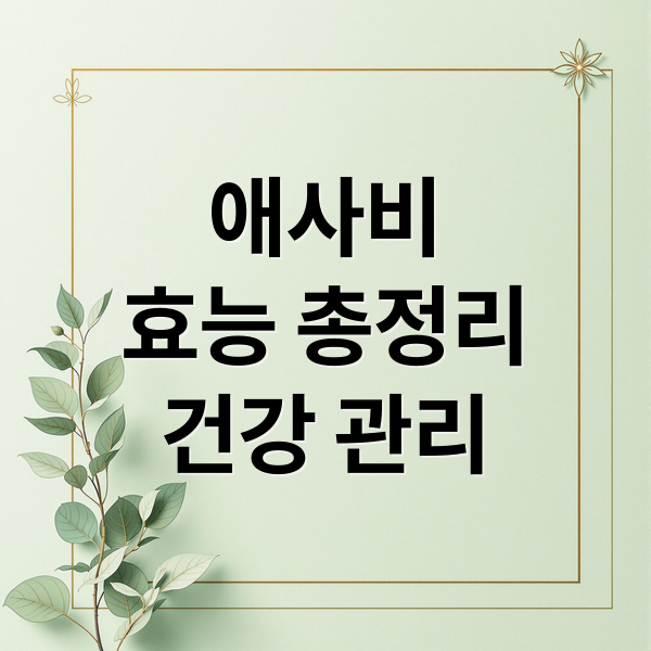 애사비
효능 총정리
건강 관리 (애사비 효능)