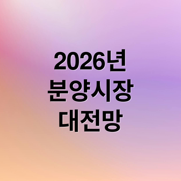 2026년
분양시장
대전망 (2026 분양시장 선별 회복 조건)