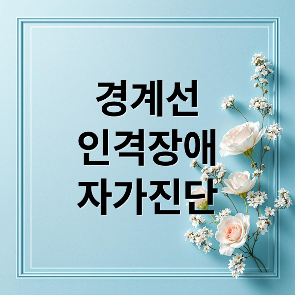 경계선
인격장애
자가진단 (경계선 인격장애 자가진단)