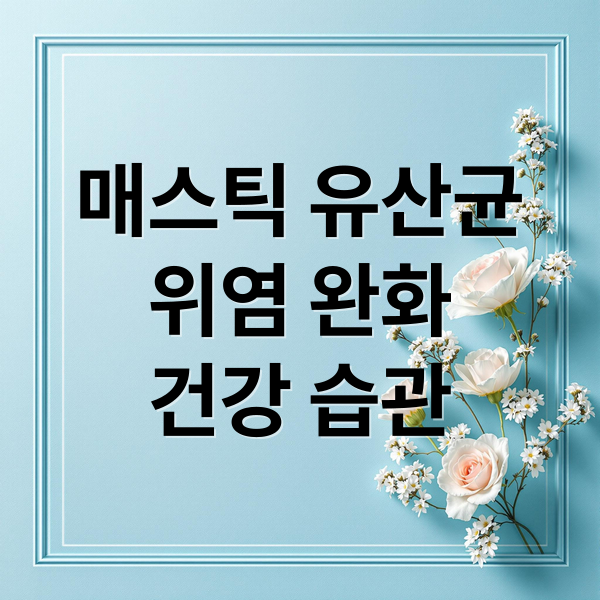 매스틱 유산균
위염 완화
건강 습관 (매스틱 유산균 효능 부작용 위염)