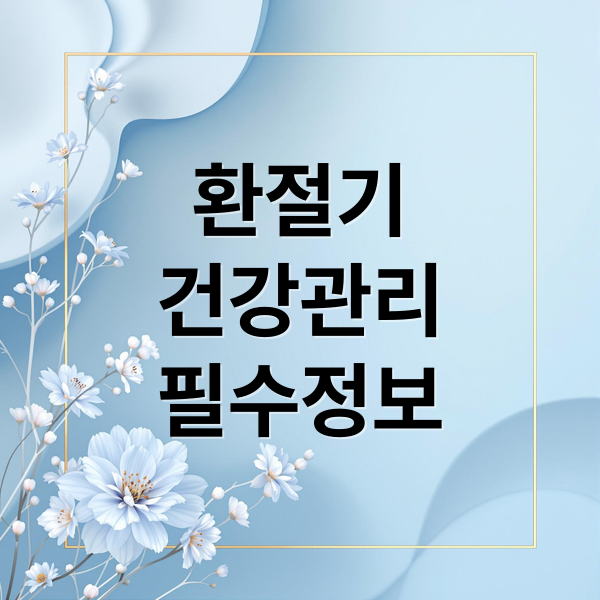 환절기
건강관리
필수정보 (환절기 일교차 관리법)