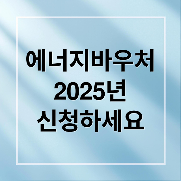 에너지바우처
2025년
신청하세요 (에너지 바우처 신청)