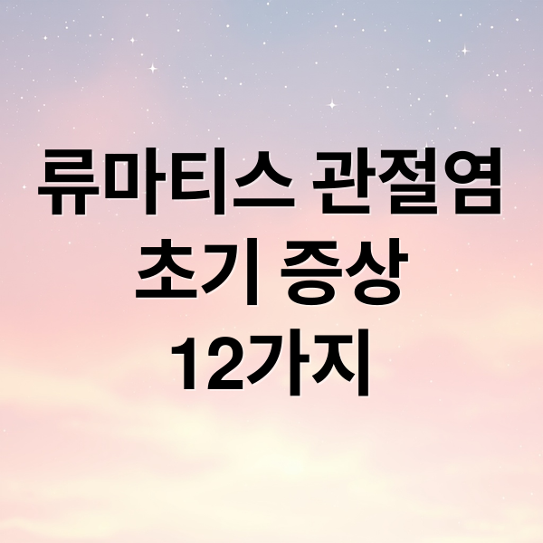 류마티스 관절염
초기 증상
12가지 (류마티스 관절염 초기 증상 12가지)
