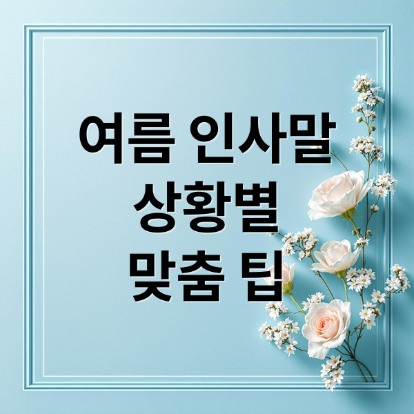 여름 인사말
상황별
맞춤 팁 (여름 인사말)