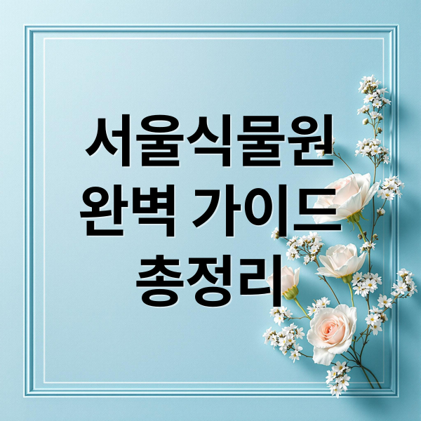 서울식물원
완벽 가이드
총정리 (서울식물원)