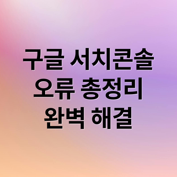 구글 서치콘솔
오류 총정리
완벽 해결 (서치콘솔 오류 해결)