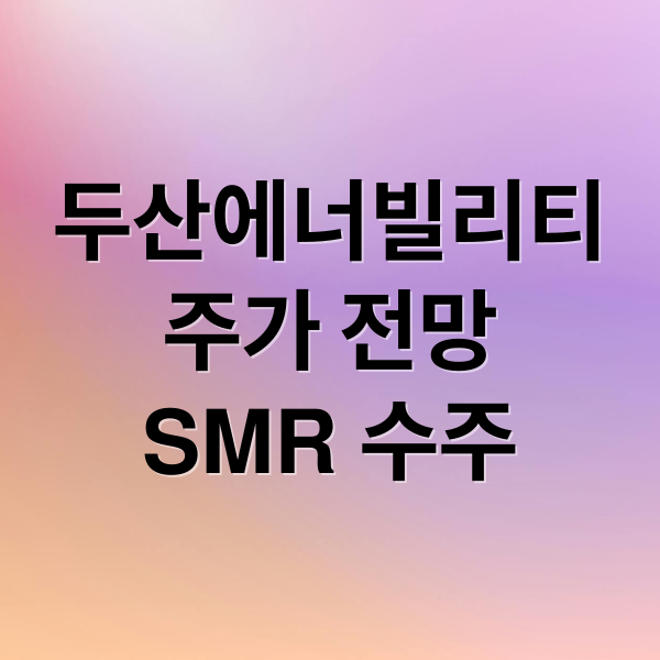 두산에너빌리티
주가 전망
SMR 수주 (두산에너빌리티 주가 전망)