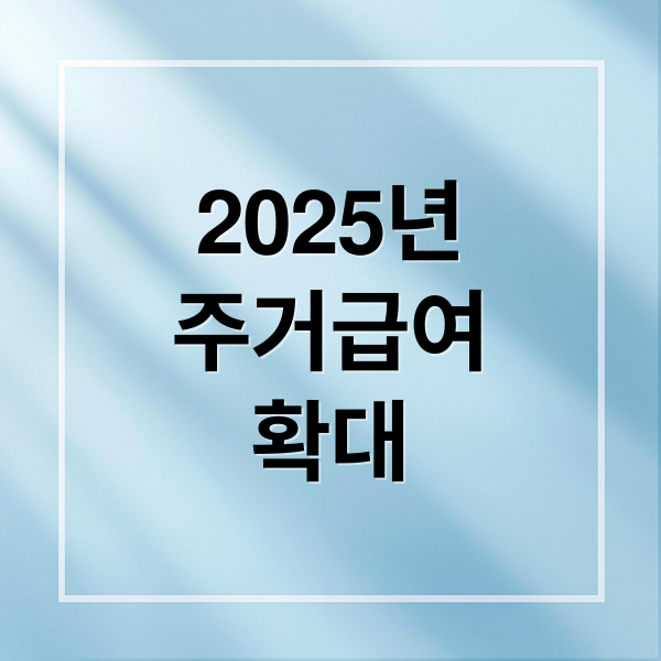 2025년
주거급여
확대 (기초수급자 주거비지원 조건 신청)